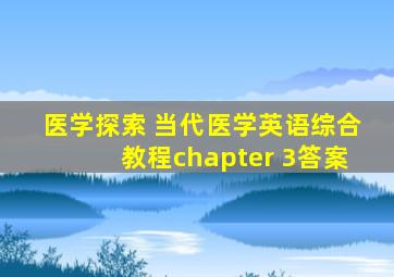 医学探索 当代医学英语综合教程chapter 3答案